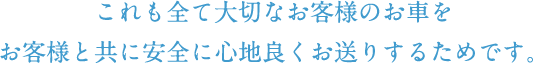 これも全て大切なお客様のお車をお客様と共に安全に心地良くお送りするためです。